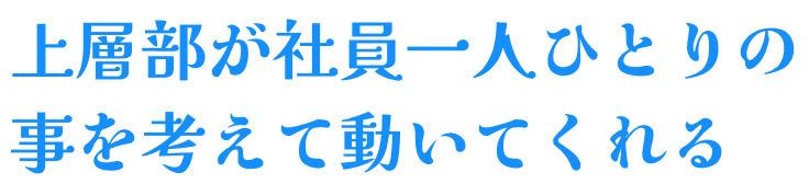 上層部が社員一人ひとりの事を考えて動いてくれる