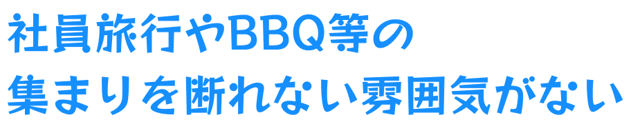 社員旅行やBBQ等の集まりを断れない雰囲気がない