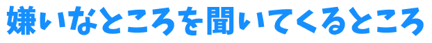 嫌いなところを聞いてくるところ