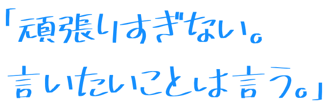 「頑張りすぎない。言いたいことは言う。」