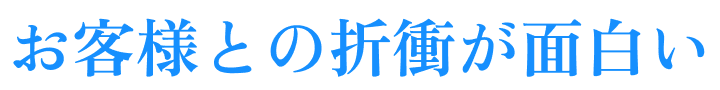 お客様との折衝が面白い