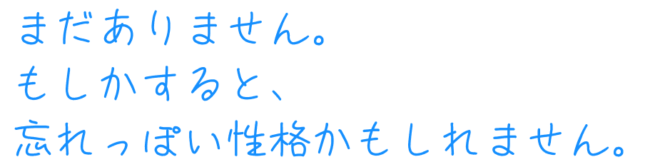 まだありません。もしかすると、忘れっぽい性格かもしれません。