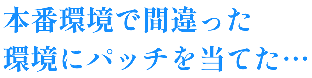 本番環境で間違った環境にパッチを当てた