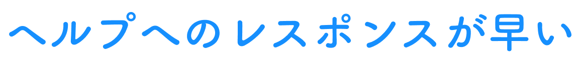 ヘルプへのレスポンスが早い