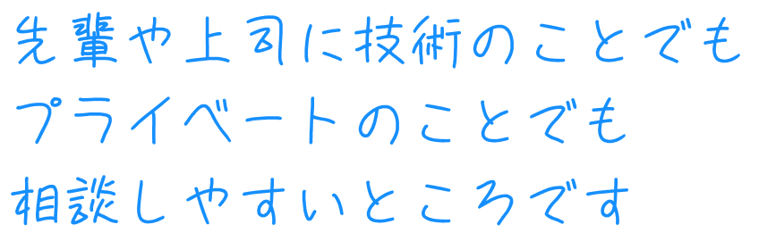 先輩や上司に技術のことでもプライベートのことでも相談しやすいところ