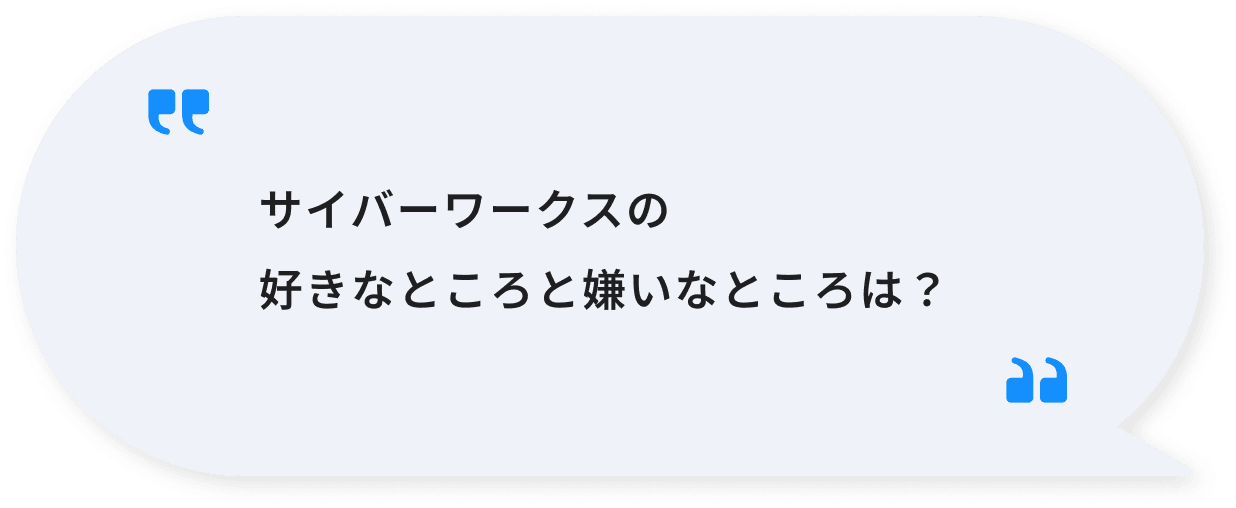 サイバーワークスの好きなところと嫌いなところは？