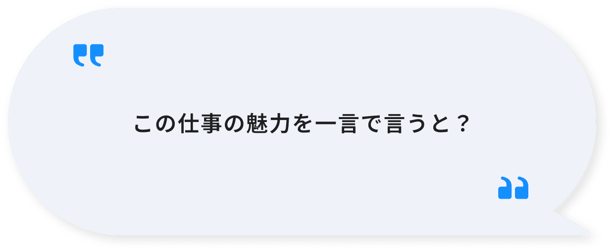 この仕事の魅力を一言で言うと？