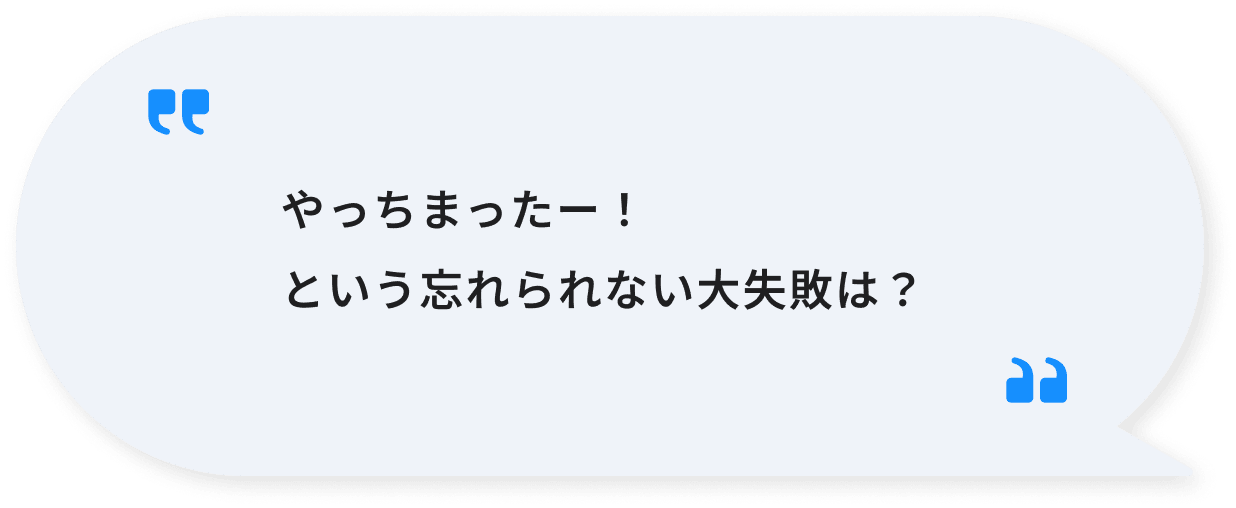 やっちまったー！という忘れられない大失敗は？