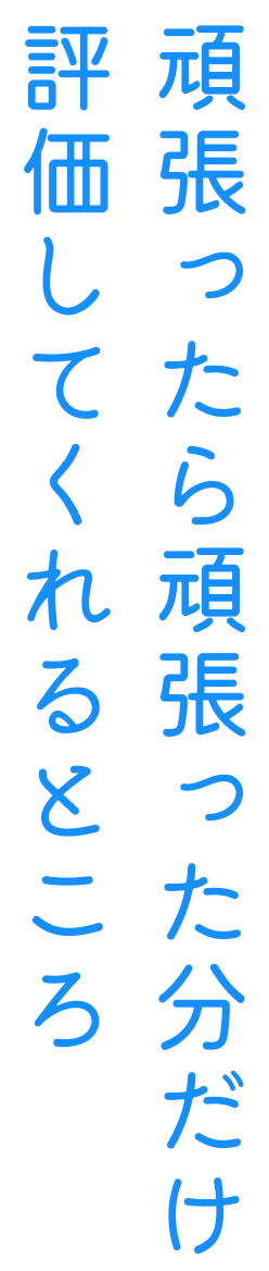 頑張ったら頑張った分だけ評価してくれるところ