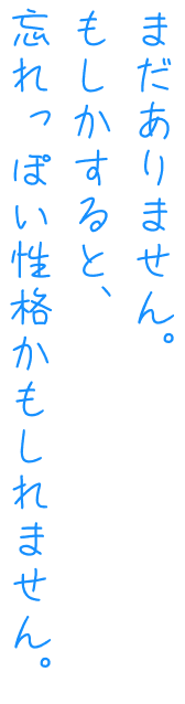 まだありません。もしかすると、忘れっぽい性格かもしれません。