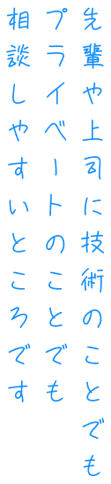 先輩や上司に技術のことでもプライベートのことでも相談しやすいところ