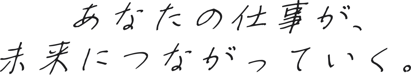あなたの仕事が、未来につながっていく。