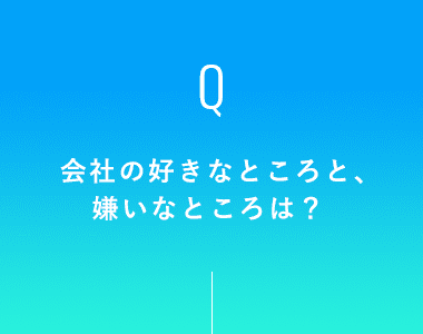 会社の好きなところと、嫌いなところは？