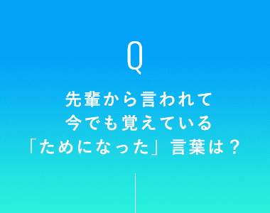 先輩から言われて今でも覚えている「ためになった」言葉は？